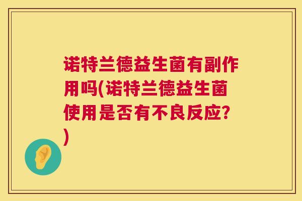 诺特兰德益生菌有副作用吗(诺特兰德益生菌使用是否有不良反应？)