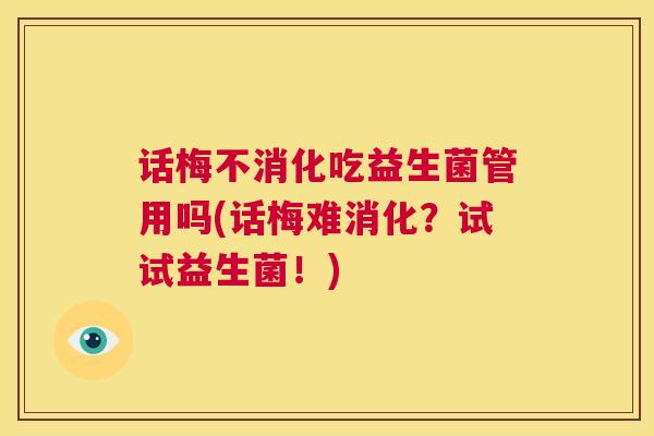 话梅不消化吃益生菌管用吗(话梅难消化？试试益生菌！)