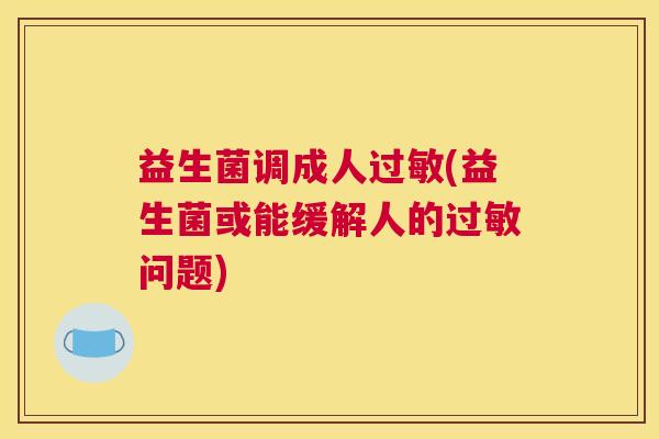 益生菌调成人过敏(益生菌或能缓解人的过敏问题)