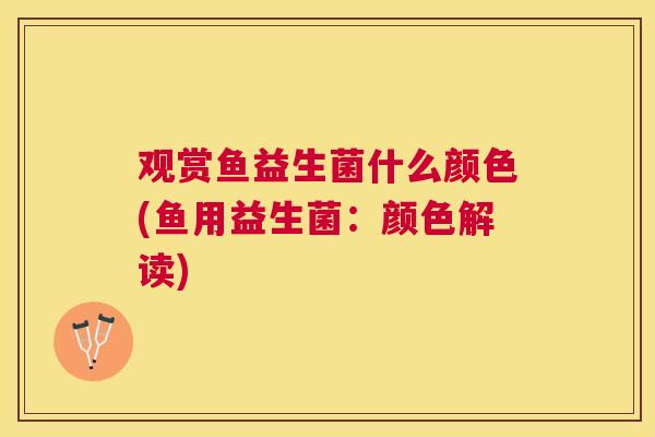 观赏鱼益生菌什么颜色(鱼用益生菌：颜色解读)