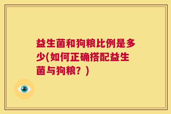 益生菌和狗粮比例是多少(如何正确搭配益生菌与狗粮？)