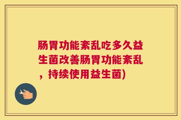 肠胃功能紊乱吃多久益生菌改善肠胃功能紊乱，持续使用益生菌)