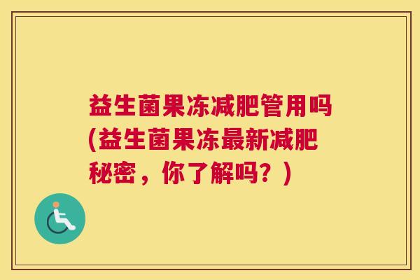 益生菌果冻减肥管用吗(益生菌果冻最新减肥秘密，你了解吗？)
