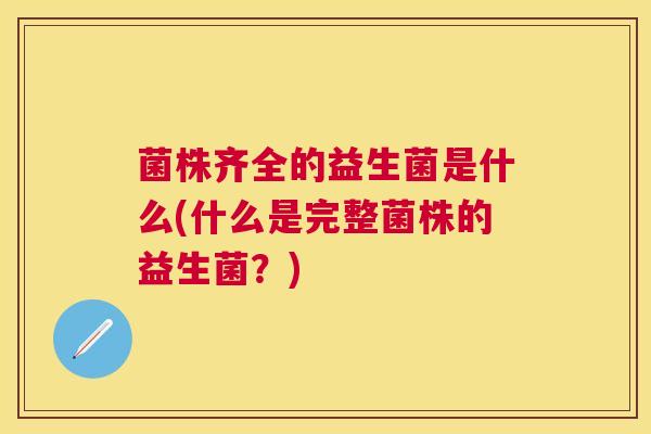 菌株齐全的益生菌是什么(什么是完整菌株的益生菌？)