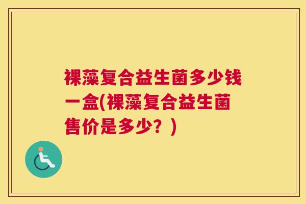 裸藻复合益生菌多少钱一盒(裸藻复合益生菌售价是多少？)