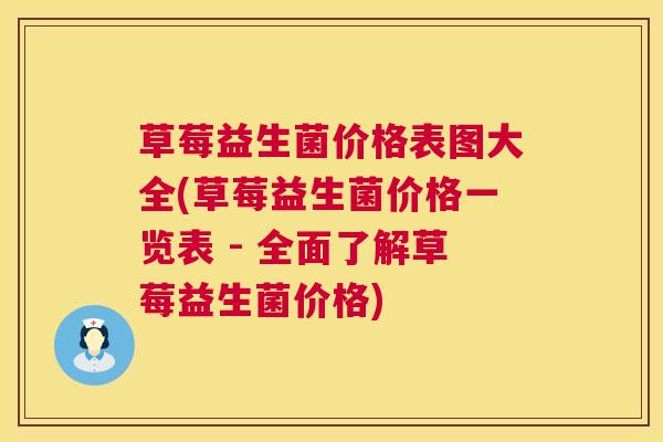 草莓益生菌价格表图大全(草莓益生菌价格一览表 - 全面了解草莓益生菌价格)