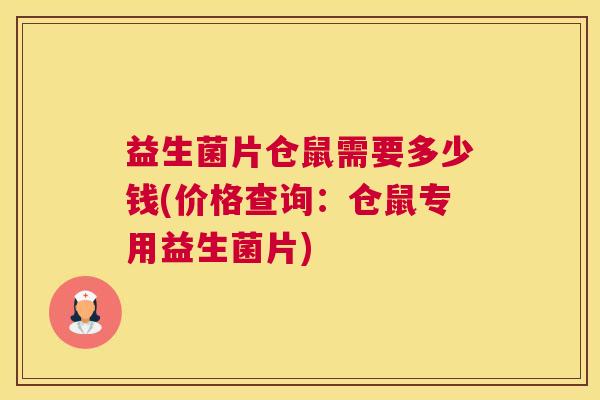 益生菌片仓鼠需要多少钱(价格查询：仓鼠专用益生菌片)