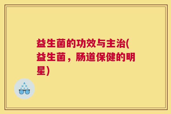 益生菌的功效与主治(益生菌，肠道保健的明星)