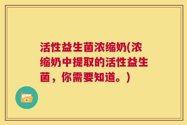 活性益生菌浓缩奶(浓缩奶中提取的活性益生菌，你需要知道。)