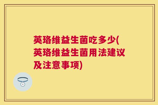 英珞维益生菌吃多少(英珞维益生菌用法建议及注意事项)
