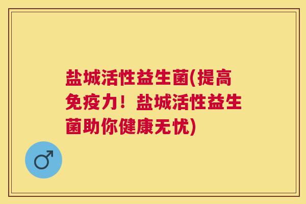 盐城活性益生菌(提高免疫力！盐城活性益生菌助你健康无忧)