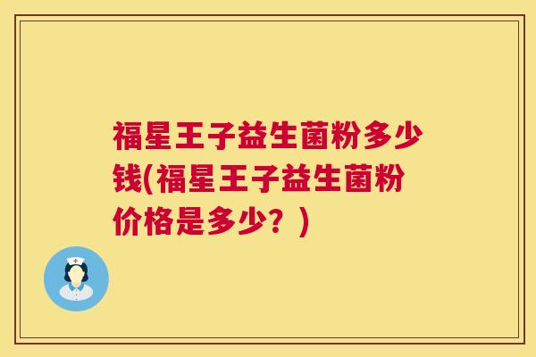 福星王子益生菌粉多少钱(福星王子益生菌粉价格是多少？)