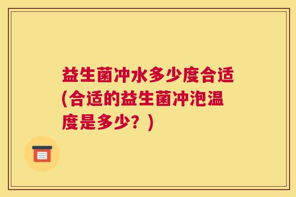 益生菌冲水多少度合适(合适的益生菌冲泡温度是多少？)