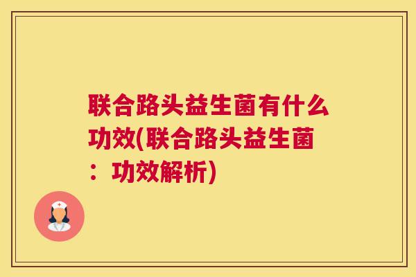 联合路头益生菌有什么功效(联合路头益生菌：功效解析)