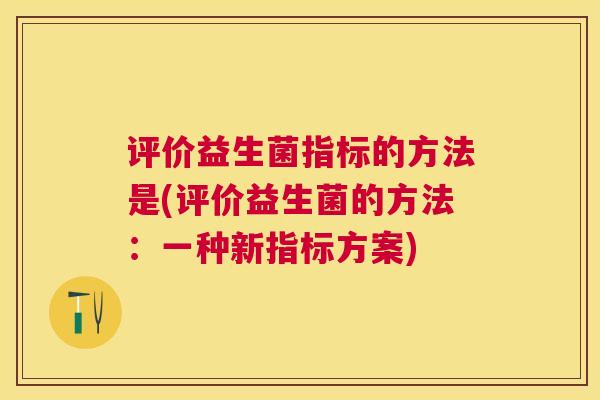 评价益生菌指标的方法是(评价益生菌的方法：一种新指标方案)