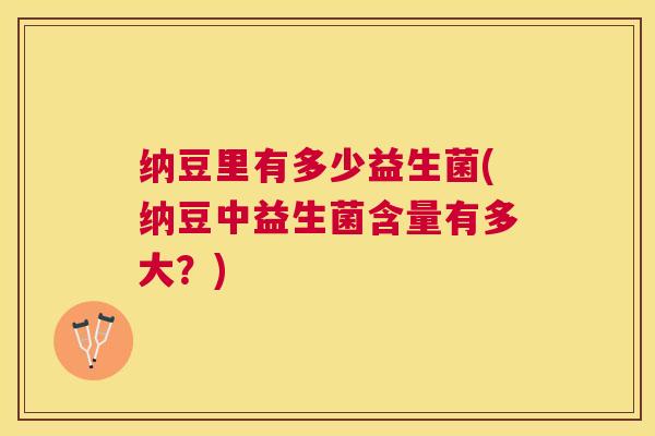 纳豆里有多少益生菌(纳豆中益生菌含量有多大？)