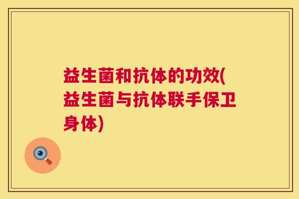 益生菌和抗体的功效(益生菌与抗体联手保卫身体)