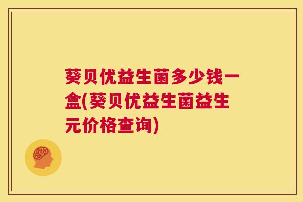 葵贝优益生菌多少钱一盒(葵贝优益生菌益生元价格查询)
