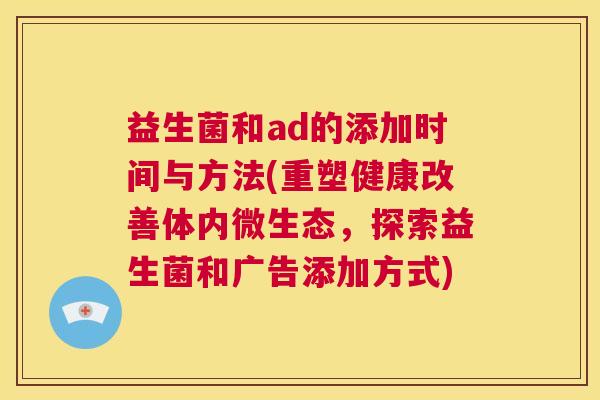 益生菌和ad的添加时间与方法(重塑健康改善体内微生态，探索益生菌和广告添加方式)