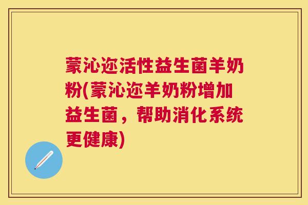 蒙沁迩活性益生菌羊奶粉(蒙沁迩羊奶粉增加益生菌，帮助消化系统更健康)