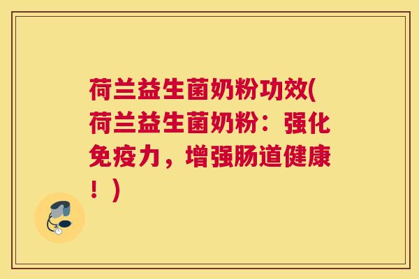 荷兰益生菌奶粉功效(荷兰益生菌奶粉：强化免疫力，增强肠道健康！)
