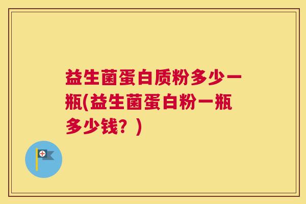 益生菌蛋白质粉多少一瓶(益生菌蛋白粉一瓶多少钱？)