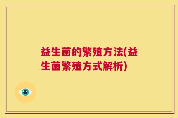 益生菌的繁殖方法(益生菌繁殖方式解析)