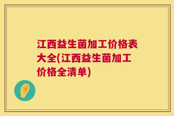 江西益生菌加工价格表大全(江西益生菌加工价格全清单)