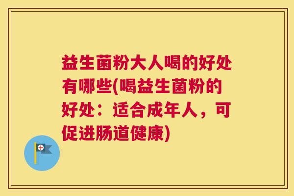 益生菌粉大人喝的好处有哪些(喝益生菌粉的好处：适合成年人，可促进肠道健康)