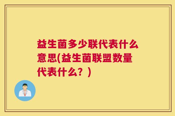 益生菌多少联代表什么意思(益生菌联盟数量代表什么？)