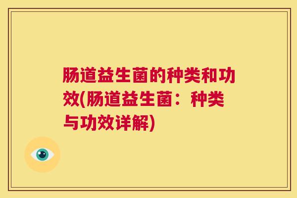 肠道益生菌的种类和功效(肠道益生菌：种类与功效详解)