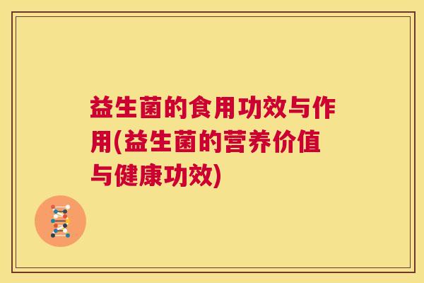 益生菌的食用功效与作用(益生菌的营养价值与健康功效)