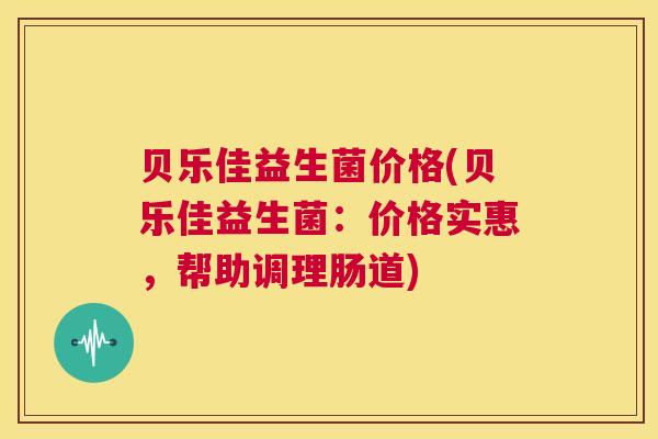 贝乐佳益生菌价格(贝乐佳益生菌：价格实惠，帮助调理肠道)