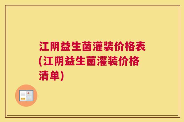 江阴益生菌灌装价格表(江阴益生菌灌装价格清单)