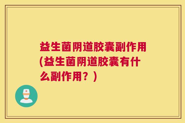 益生菌阴道胶囊副作用(益生菌阴道胶囊有什么副作用？)