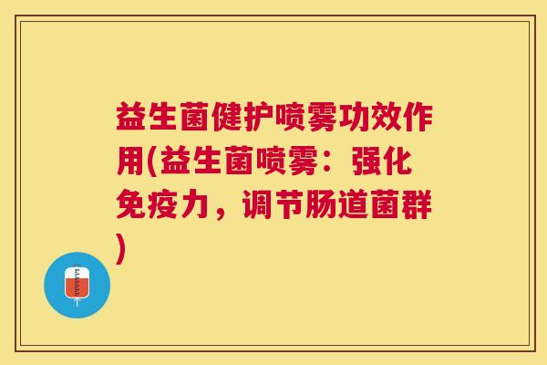 益生菌健护喷雾功效作用(益生菌喷雾：强化免疫力，调节肠道菌群)