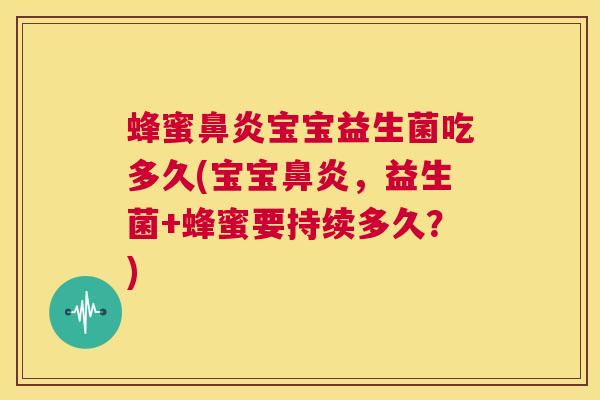 蜂蜜鼻炎宝宝益生菌吃多久(宝宝鼻炎，益生菌+蜂蜜要持续多久？)
