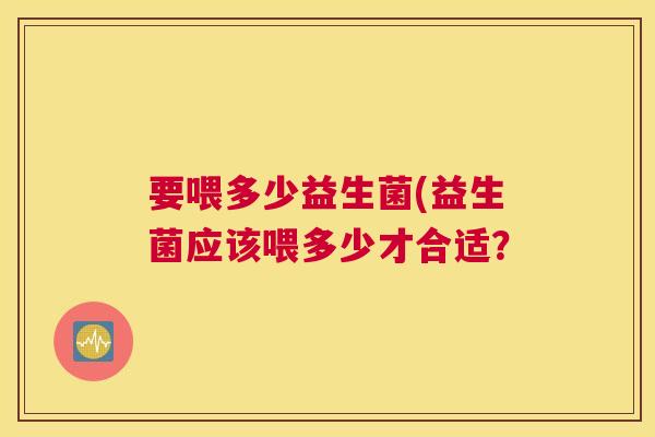 要喂多少益生菌(益生菌应该喂多少才合适？