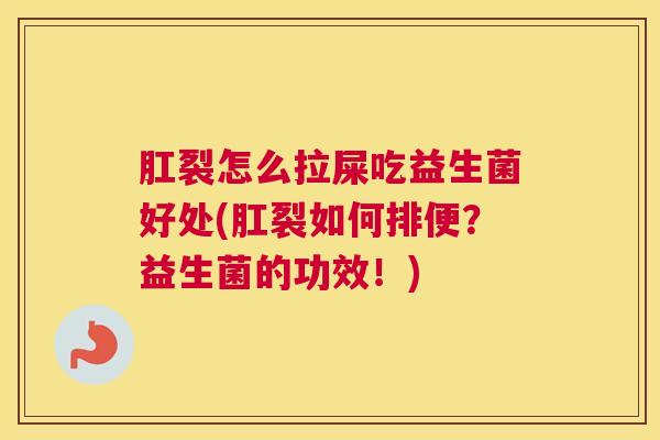 肛裂怎么拉屎吃益生菌好处(肛裂如何排便？益生菌的功效！)