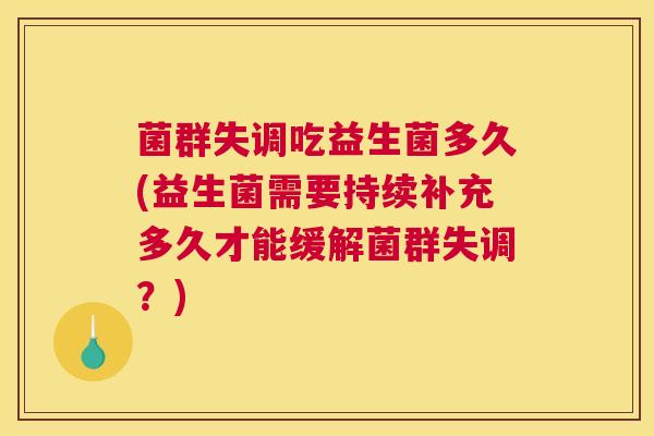 菌群失调吃益生菌多久(益生菌需要持续补充多久才能缓解菌群失调？)