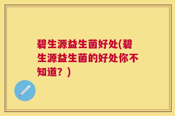碧生源益生菌好处(碧生源益生菌的好处你不知道？)