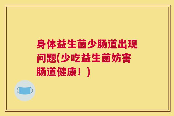 身体益生菌少肠道出现问题(少吃益生菌妨害肠道健康！)