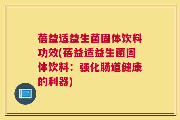 蓓益适益生菌固体饮料功效(蓓益适益生菌固体饮料：强化肠道健康的利器)