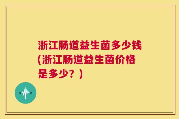 浙江肠道益生菌多少钱(浙江肠道益生菌价格是多少？)