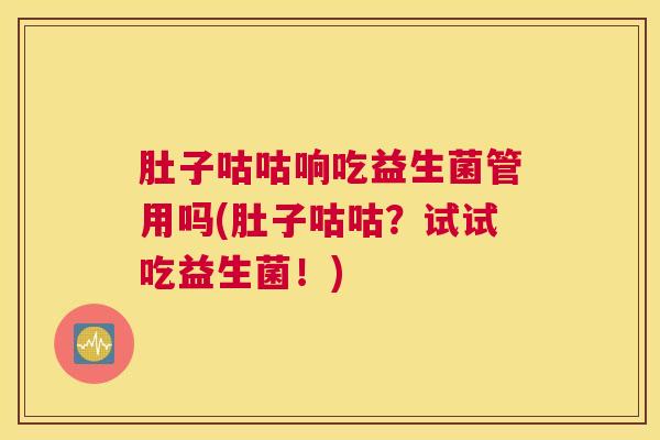 肚子咕咕响吃益生菌管用吗(肚子咕咕？试试吃益生菌！)