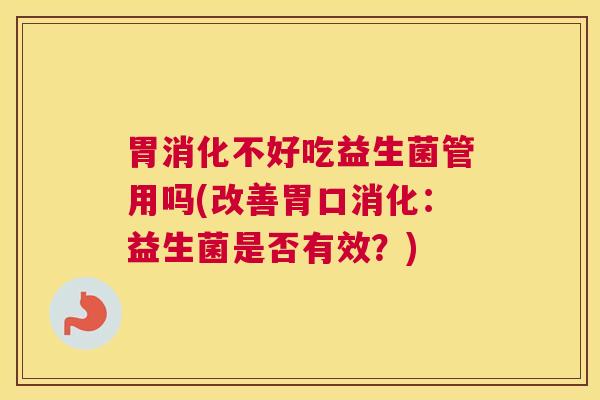 胃消化不好吃益生菌管用吗(改善胃口消化：益生菌是否有效？)