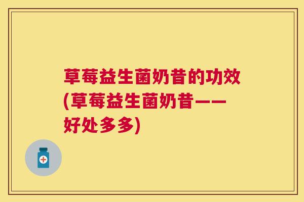 草莓益生菌奶昔的功效(草莓益生菌奶昔——好处多多)