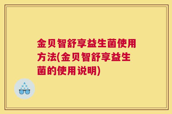 金贝智舒享益生菌使用方法(金贝智舒享益生菌的使用说明)