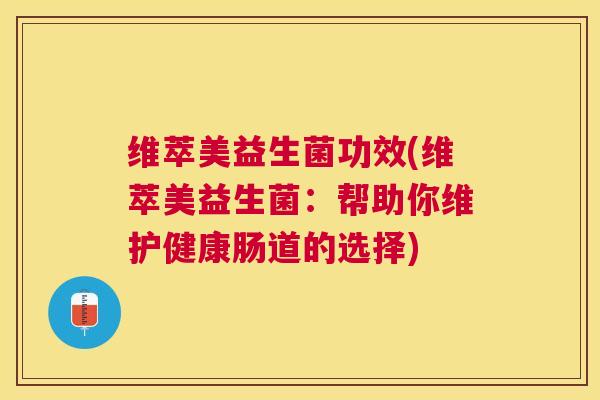 维萃美益生菌功效(维萃美益生菌：帮助你维护健康肠道的选择)