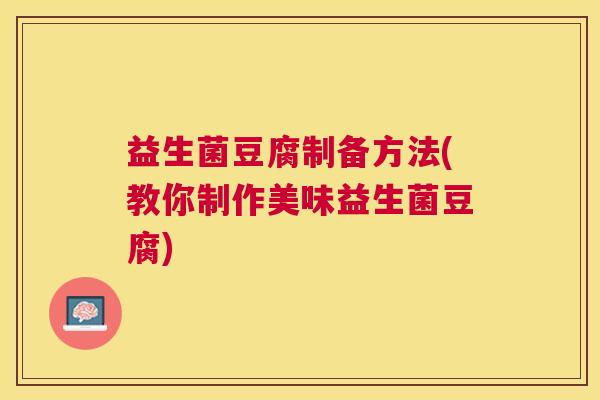 益生菌豆腐制备方法(教你制作美味益生菌豆腐)